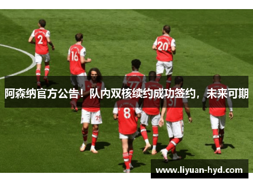 阿森纳官方公告！队内双核续约成功签约，未来可期