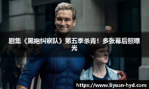 壹号大舞台剧集《黑袍纠察队》第五季杀青！多张幕后照曝光