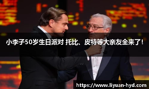 壹号大舞台小李子50岁生日派对 托比、皮特等大亲友全来了！